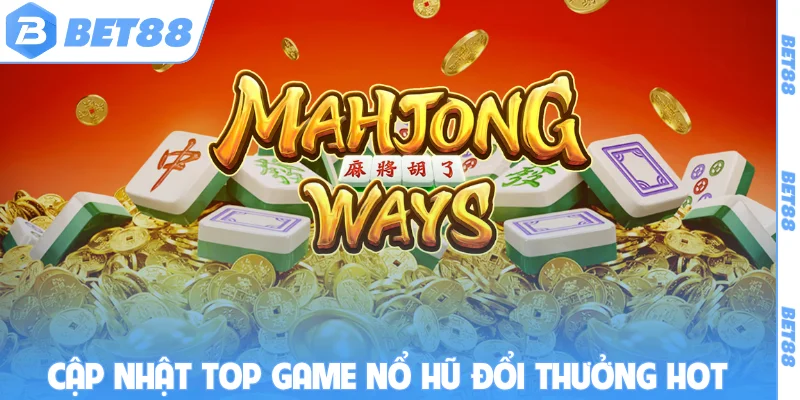 Cập nhật top game nổ hũ đổi thưởng hot