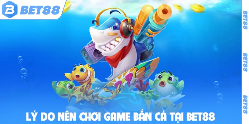 Lý do nên chơi game bắn cá tại BET88