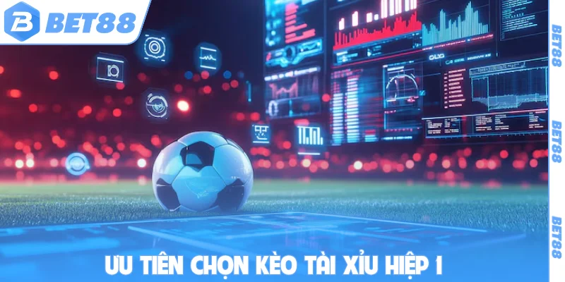 Ưu tiên chọn kèo tài xỉu hiệp 1